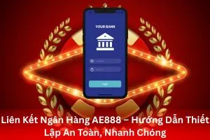 Liên Kết Ngân Hàng AE888 – Hướng Dẫn Thiết Lập An Toàn, Nhanh Chóng